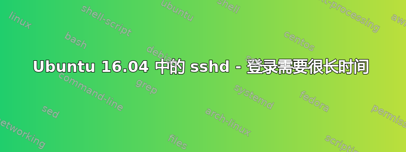 Ubuntu 16.04 中的 sshd - 登录需要很长时间