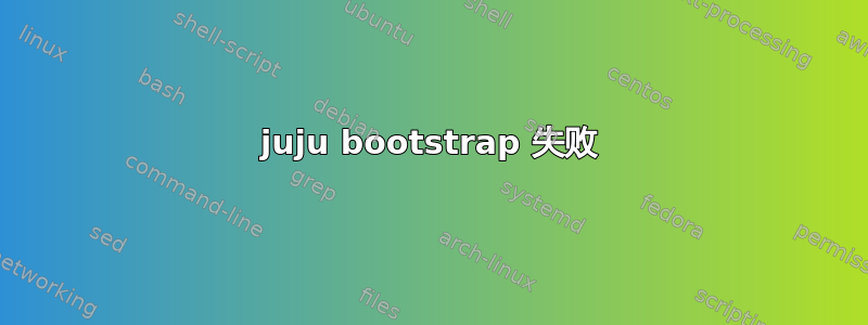 juju bootstrap 失败