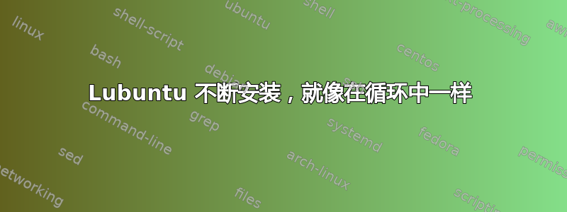 Lubuntu 不断安装，就像在循环中一样