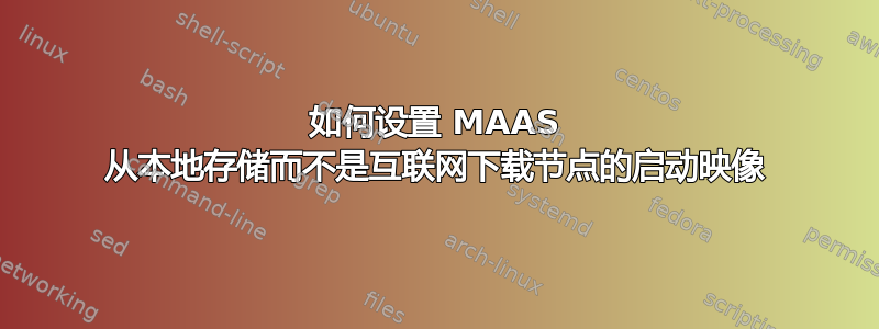 如何设置 MAAS 从本地存储而不是互联网下载节点的启动映像