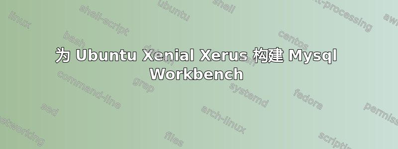 为 Ubuntu Xenial Xerus 构建 Mysql Workbench