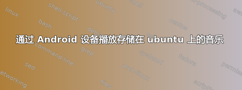 通过 Android 设备播放存储在 ubuntu 上的音乐