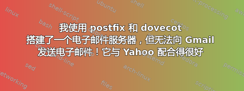 我使用 postfix 和 dovecot 搭建了一个电子邮件服务器，但无法向 Gmail 发送电子邮件！它与 Yahoo 配合得很好