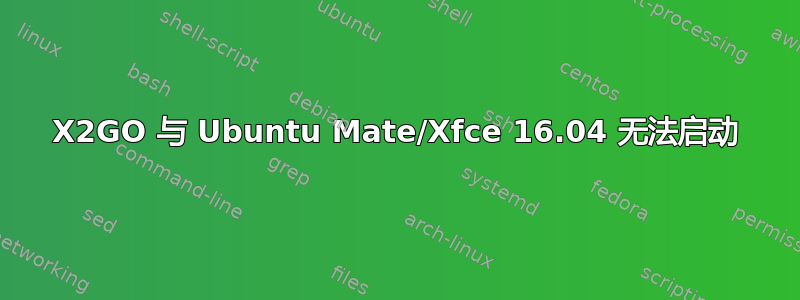 X2GO 与 Ubuntu Mate/Xfce 16.04 无法启动