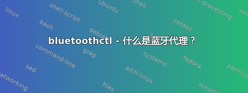 bluetoothctl - 什么是蓝牙代理？