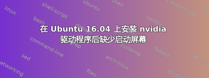 在 Ubuntu 16.04 上安装 nvidia 驱动程序后缺少启动屏幕