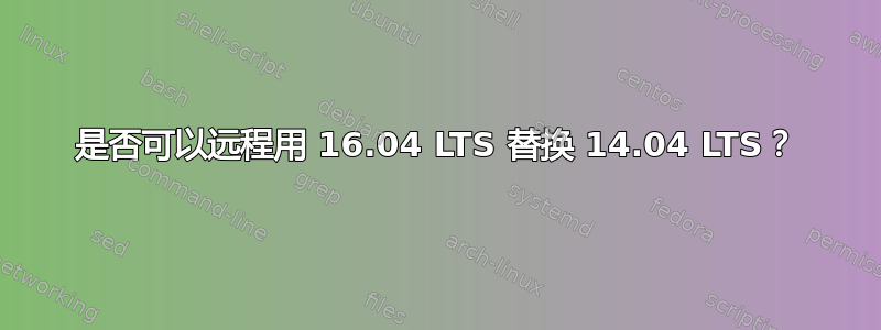 是否可以远程用 16.04 LTS 替换 14.04 LTS？