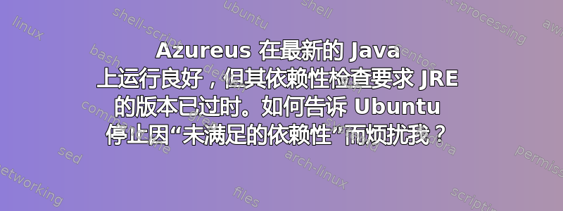 Azureus 在最新的 Java 上运行良好，但其依赖性检查要求 JRE 的版本已过时。如何告诉 Ubuntu 停止因“未满足的依赖性”而烦扰我？