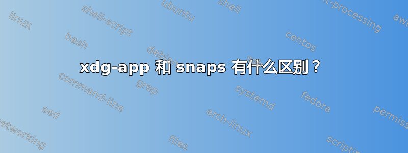 xdg-app 和 snaps 有什么区别？