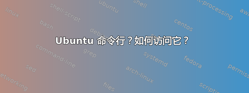 Ubuntu 命令行？如何访问它？