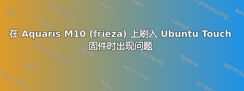 在 Aquaris M10 (frieza) 上刷入 Ubuntu Touch 固件时出现问题