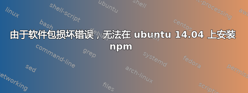 由于软件包损坏错误，无法在 ubuntu 14.04 上安装 npm 