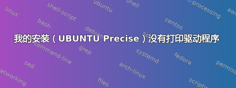 我的安装（UBUNTU Precise）没有打印驱动程序