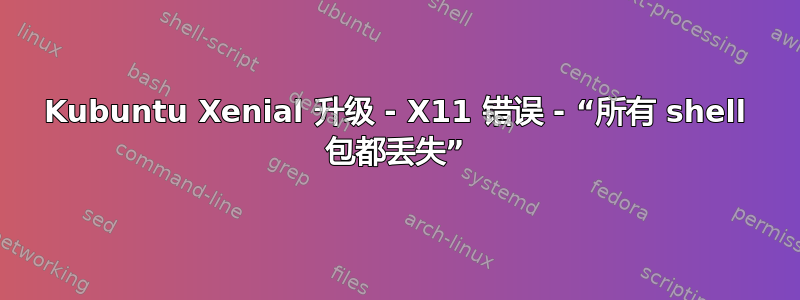 Kubuntu Xenial 升级 - X11 错误 - “所有 shell 包都丢失”