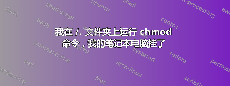 我在 /. 文件夹上运行 chmod 命令，我的笔记本电脑挂了