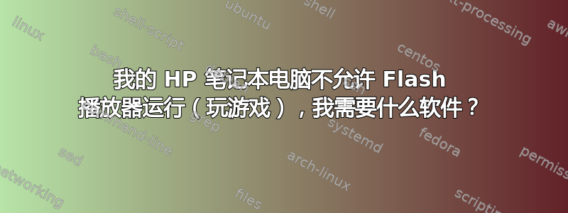 我的 HP 笔记本电脑不允许 Flash 播放器运行（玩游戏），我需要什么软件？