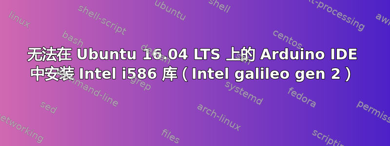 无法在 Ubuntu 16.04 LTS 上的 Arduino IDE 中安装 Intel i586 库（Intel galileo gen 2）