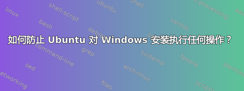 如何防止 Ubuntu 对 Windows 安装执行任何操作？