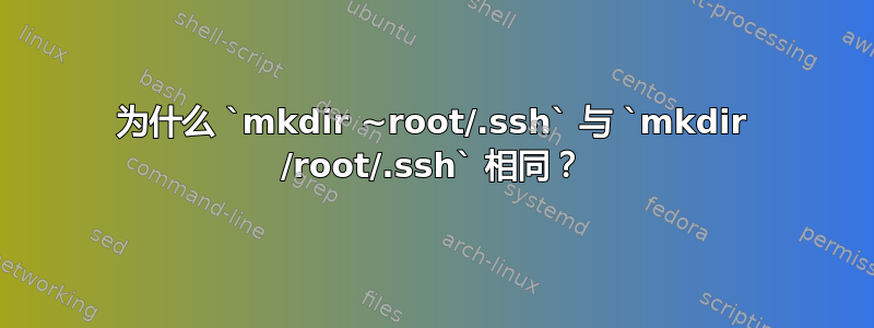 为什么 `mkdir ~root/.ssh` 与 `mkdir /root/.ssh` 相同？