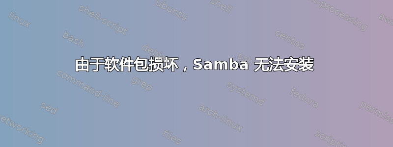 由于软件包损坏，Samba 无法安装