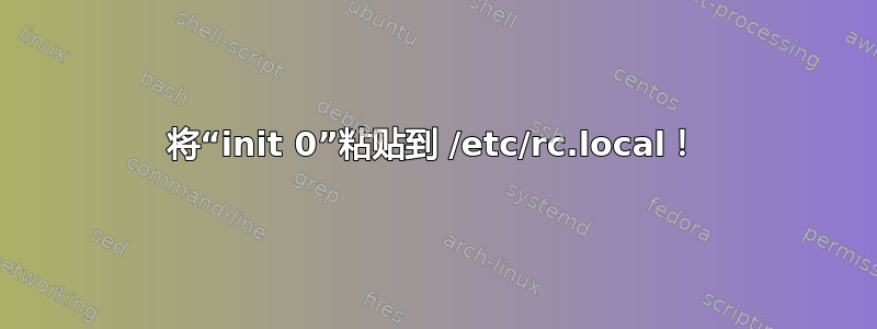 将“init 0”粘贴到 /etc/rc.local！