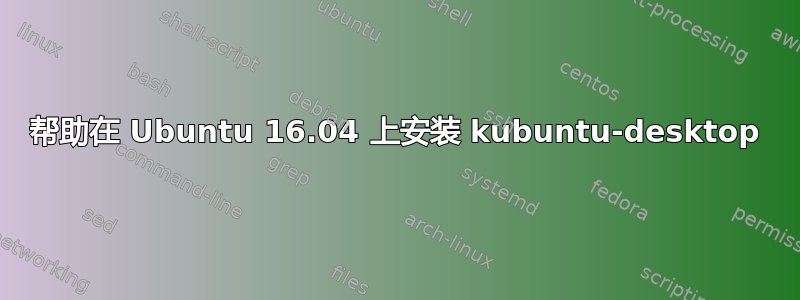 帮助在 Ubuntu 16.04 上安装 kubuntu-desktop