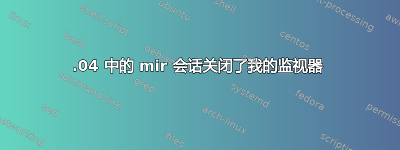 16.04 中的 mir 会话关闭了我的监视器