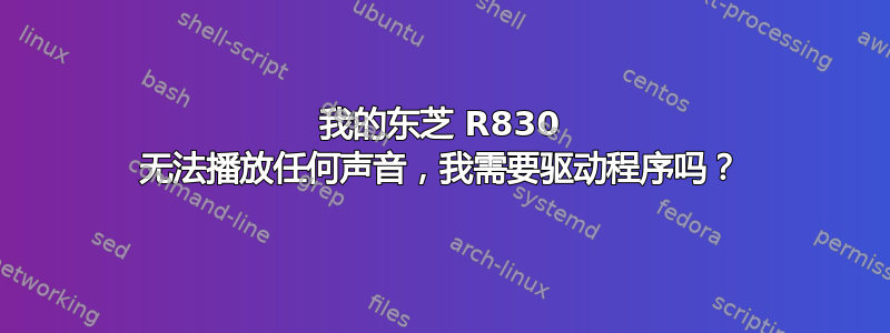 我的东芝 R830 无法播放任何声音，我需要驱动程序吗？