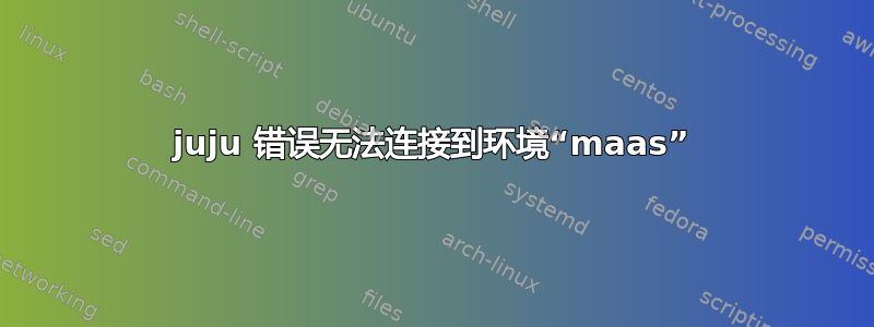 juju 错误无法连接到环境“maas”