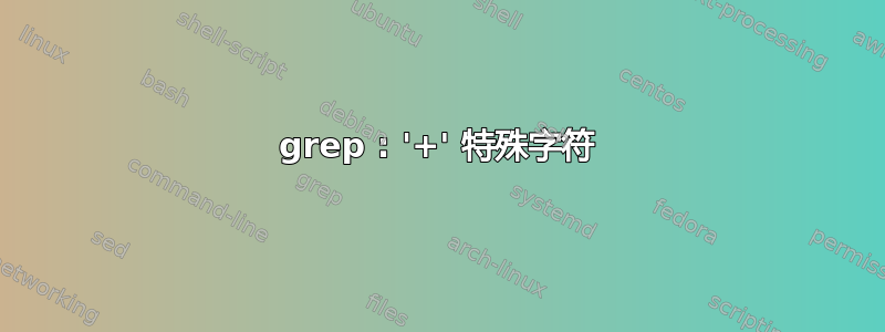 grep : '+' 特殊字符