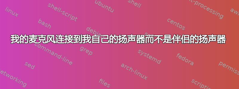 我的麦克风连接到我自己的扬声器而不是伴侣的扬声器