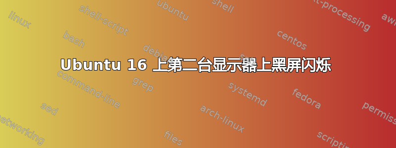 Ubuntu 16 上第二台显示器上黑屏闪烁