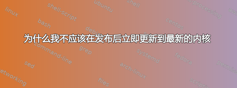 为什么我不应该在发布后立即更新到最新的内核