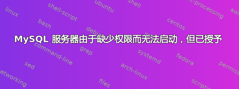 MySQL 服务器由于缺少权限而无法启动，但已授予