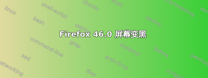 Firefox 46.0 屏幕变黑