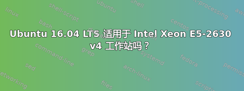 Ubuntu 16.04 LTS 适用于 Intel Xeon E5-2630 v4 工作站吗？