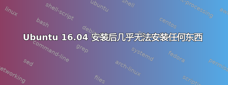 Ubuntu 16.04 安装后几乎无法安装任何东西