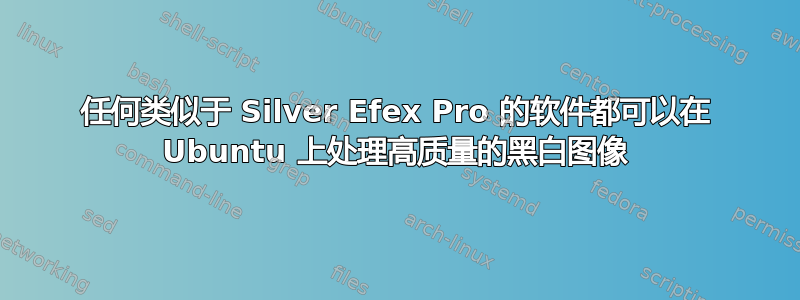 任何类似于 Silver Efex Pro 的软件都可以在 Ubuntu 上处理高质量的黑白图像