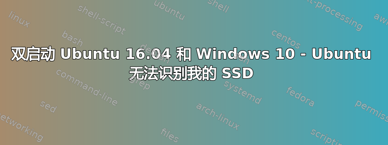 双启动 Ubuntu 16.04 和 Windows 10 - Ubuntu 无法识别我的 SSD