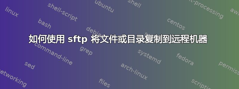 如何使用 sftp 将文件或目录复制到远程机器