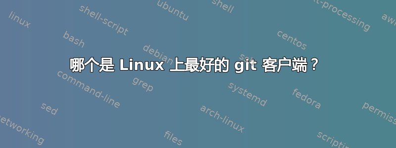 哪个是 Linux 上最好的 git 客户端？