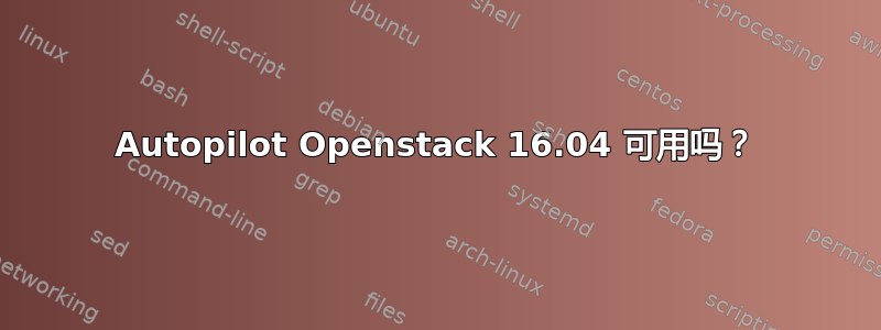 Autopilot Openstack 16.04 可用吗？