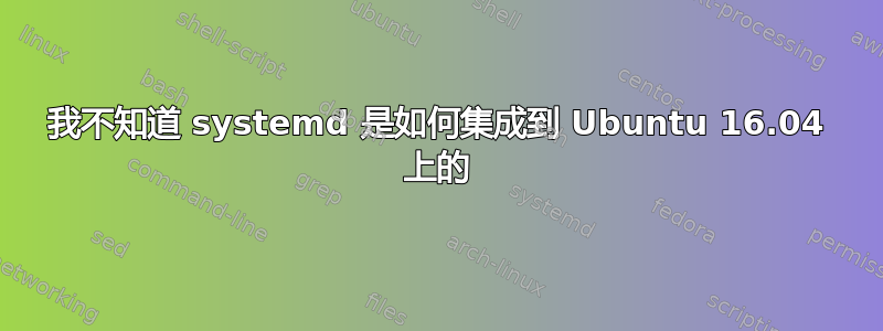 我不知道 systemd 是如何集成到 Ubuntu 16.04 上的