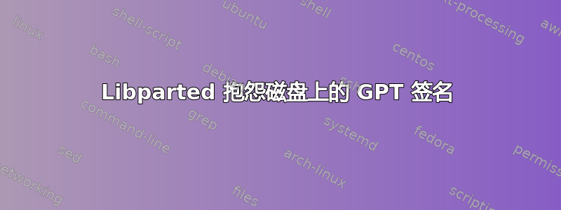 Libparted 抱怨磁盘上的 GPT 签名