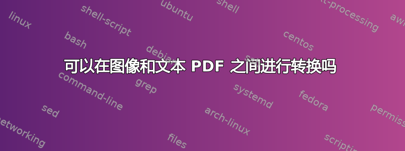 可以在图像和文本 PDF 之间进行转换吗