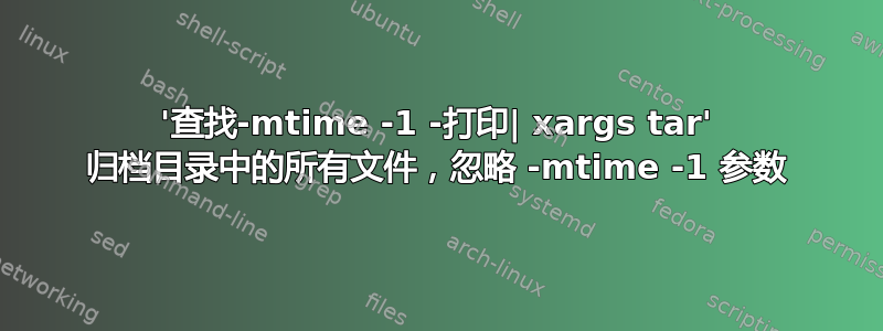 '查找-mtime -1 -打印| xargs tar' 归档目录中的所有文件，忽略 -mtime -1 参数