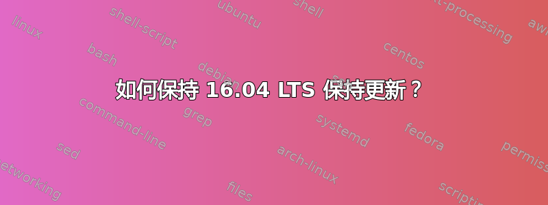 如何保持 16.04 LTS 保持更新？