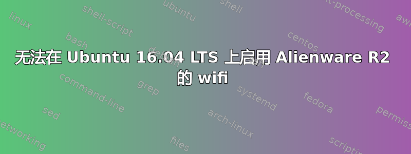 无法在 Ubuntu 16.04 LTS 上启用 Alienware R2 的 wifi