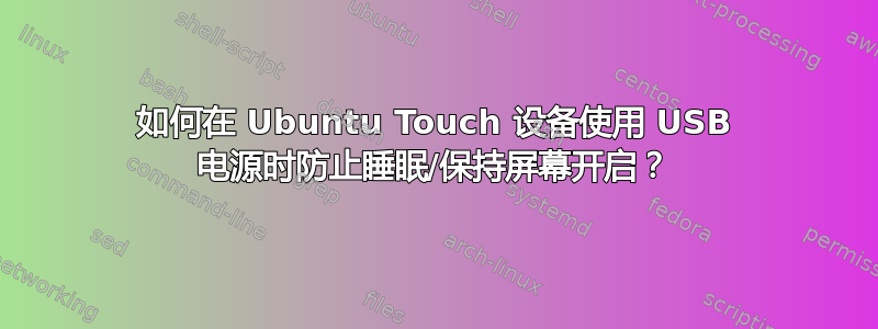 如何在 Ubuntu Touch 设备使用 USB 电源时防止睡眠/保持屏幕开启？