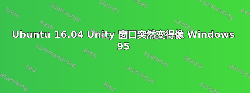 Ubuntu 16.04 Unity 窗口突然变得像 Windows 95